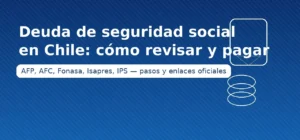 Deuda de seguridad social en Chile: cómo revisar y pagar aportes pendientes — AFP, AFC, Fonasa, Isapres e IPS con pasos y enlaces oficiales